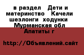  в раздел : Дети и материнство » Качели, шезлонги, ходунки . Мурманская обл.,Апатиты г.